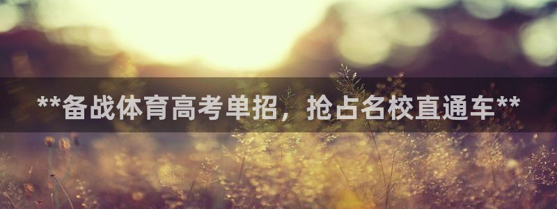极悦娱乐代理人是谁：**备战体育高考单招，抢占名校直