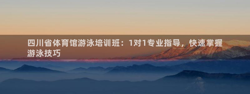 极悦平台官网登录不了：四川省体育馆游泳培训班：1对1