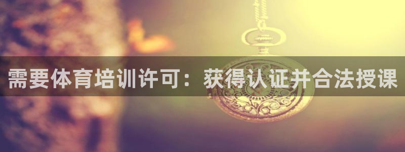 极悦平台客服的联系方式是：需要体育培训许可：获得认证