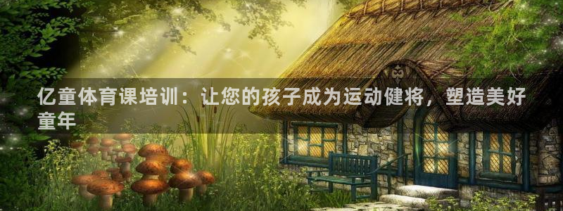 极悦平台发7O777：亿童体育课培训：让您的孩子成为