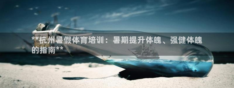 极悦平台官网登录网址是什么：**杭州暑假体育培训：暑
