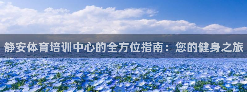 极悦娱乐官网入口网站：静安体育培训中心的全方位指南：