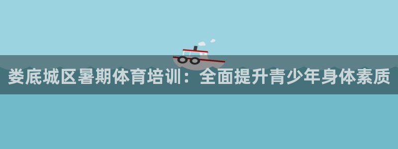 极悦官网下载最新版本更新内容：娄底城区暑期体育培训：