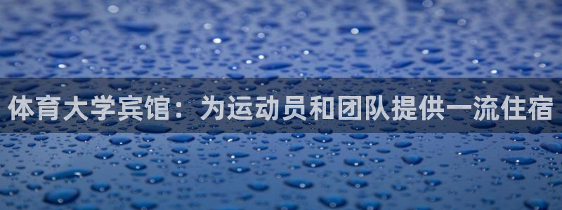 极悦平台注册流程：体育大学宾馆：为运动员和团队提供一