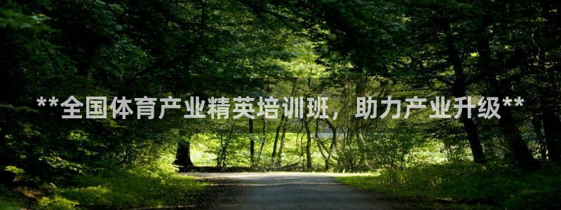 极悦平台官网下载中心：**全国体育产业精英培训班，助