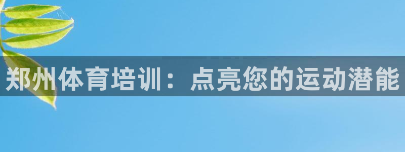 极悦娱乐官方网站首页：郑州体育培训：点亮您的运动潜能