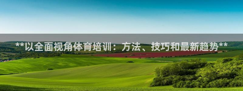 极悦娱乐的最新版本更新内容：**以全面视角体育培训：