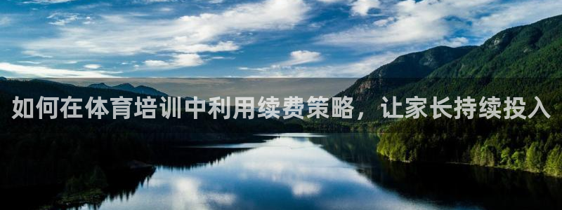 极悦平台集7O777：如何在体育培训中利用续费策略，