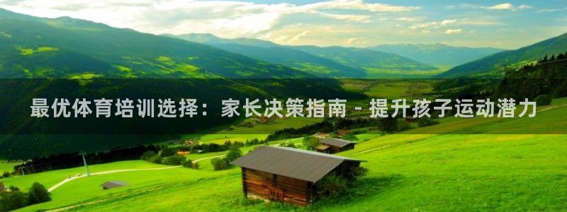 极悦平台和蓝狮平台区别是什么：最优体育培训选择：家长