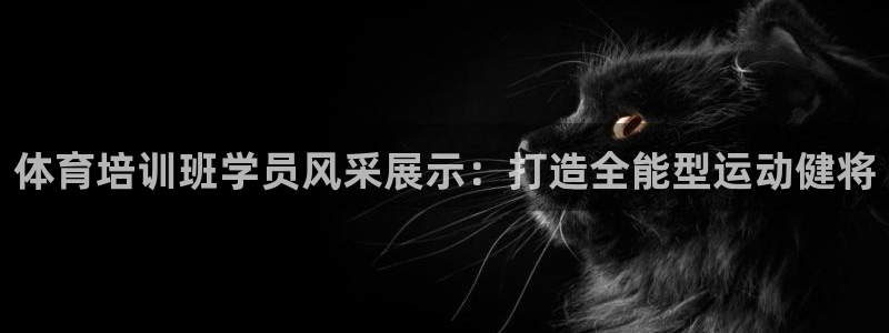 极悦平台官网登录入口下载：体育培训班学员风采展示：打