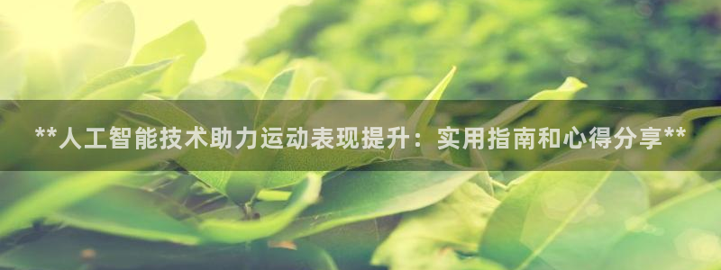 极悦娱乐代理多少钱一个月：**人工智能技术助力运动表