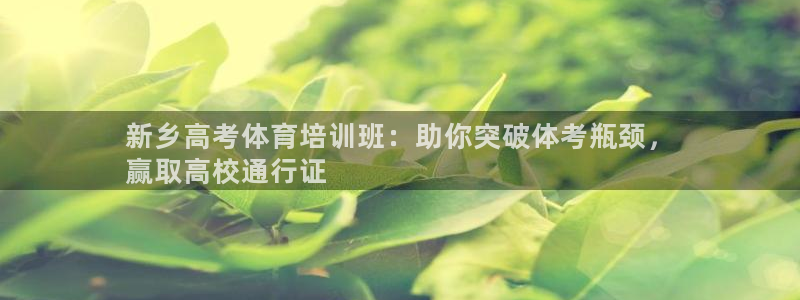 极悦娱乐官方网站首页：新乡高考体育培训班：助你突破体