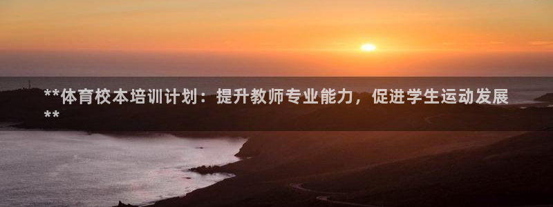 极悦平台注册资金多少亿：**体育校本培训计划：提升教