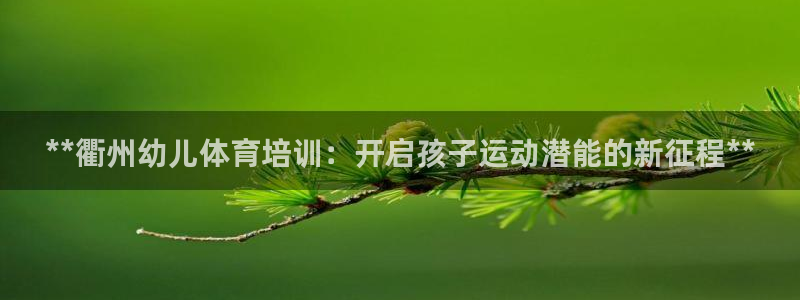 极悦娱乐创始人背景故事简介：**衢州幼儿体育培训：开