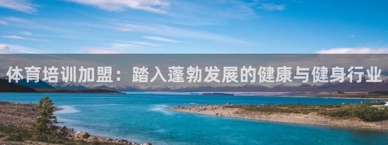 极悦娱乐官网下载：体育培训加盟：踏入蓬勃发展的健康与