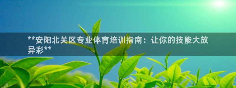 极悦平台注册官方网站下载安装手机版：**安阳北关区专