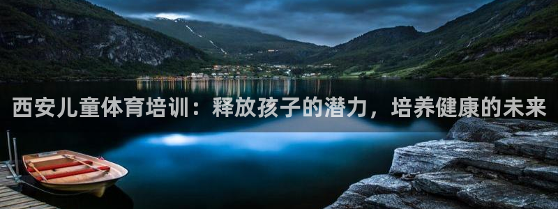 极悦平台官方网站入口：西安儿童体育培训：释放孩子的潜