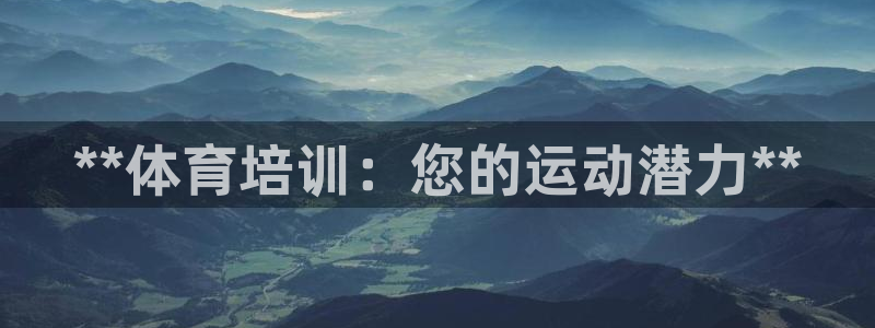 极悦娱乐代理怎么样啊：**体育培训：您的运动潜力**