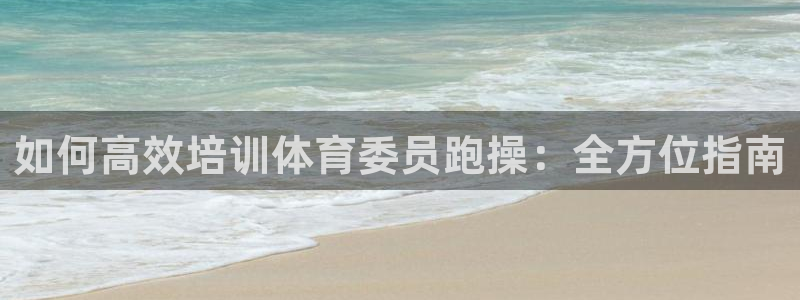 极悦娱乐分7O777：如何高效培训体育委员跑操：全方