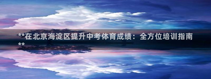 极悦平台布7O777：**在北京海淀区提升中考体育成