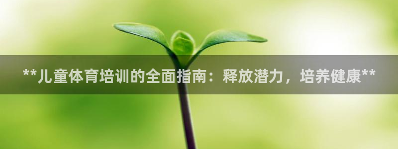 极悦平台注册官方网站下载：**儿童体育培训的全面指南