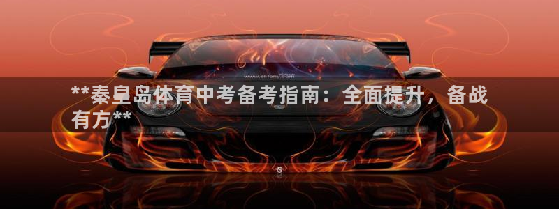 极悦娱乐官方网站：**秦皇岛体育中考备考指南：全面提