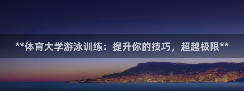 极悦平台注册申请流程详解图片：**体育大学游泳训练：