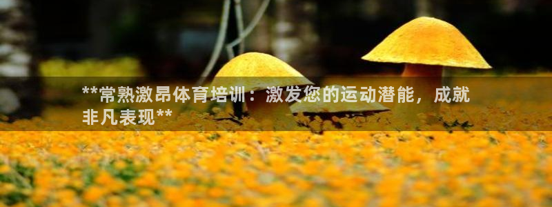 极悦娱乐最新版本更新内容介绍：**常熟激昂体育培训：激发您的