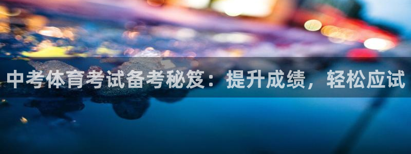 极悦平台官网登录网址是多少：中考体育考试备考秘笈：提