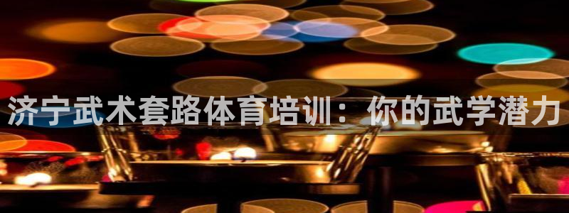 极悦生活家是什么平台的产品：济宁武术套路体育培训：你