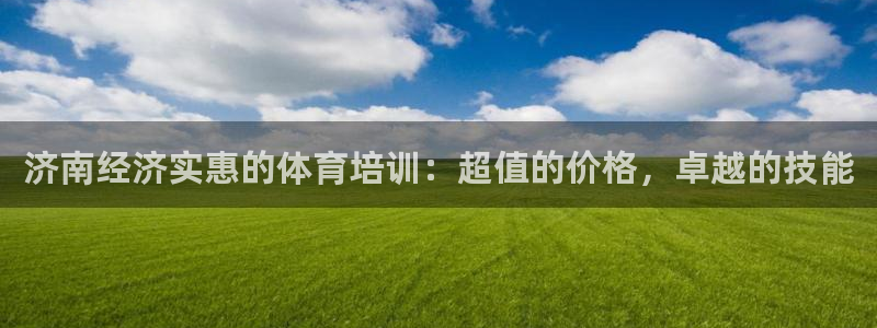 极悦平台网址皮皮虾下载：济南经济实惠的体育培训：超值