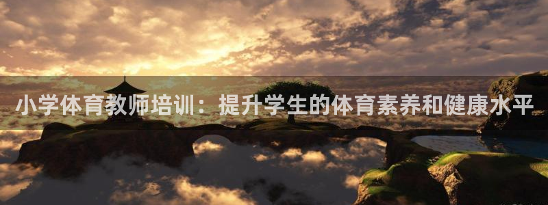 极悦娱乐官网入口下载：小学体育教师培训：提升学生的体