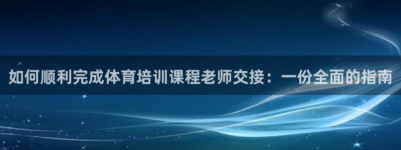极悦平台安全吗可靠吗：如何顺利完成体育培训课程老师交