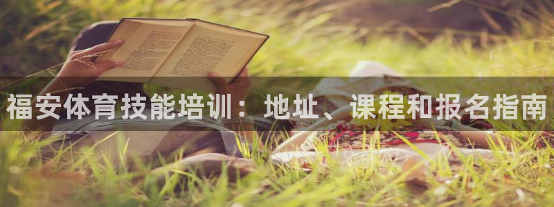 极悦官方网站app下载软件：福安体育技能培训：地址、
