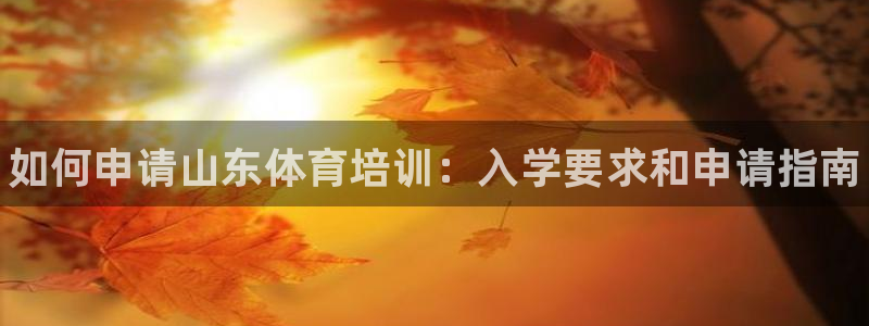 极悦娱乐代理怎么样知乎：如何申请山东体育培训：入学要