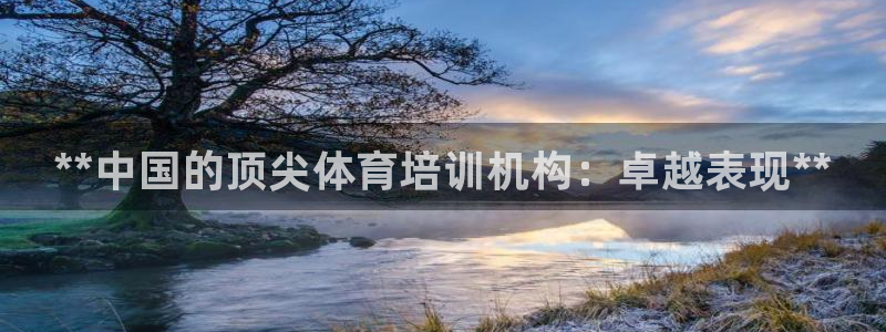 极悦平台官网下载中心app：**中国的顶尖体育培训机