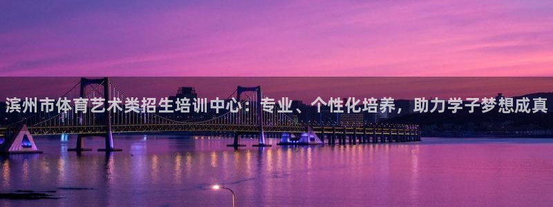 极悦娱乐成7O777：滨州市体育艺术类招生培训中心：