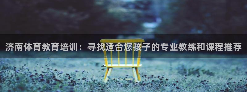 极悦平台的注册流程及注意事项是什么：济南体育教育培训