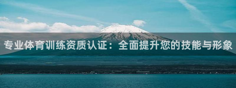 极悦平台客服团队怎么样：专业体育训练资质认证：全面提升您的技