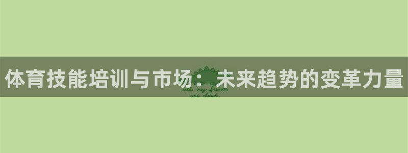 极悦平台注册登录入口网址：体育技能培训与市场：未来趋势的变革