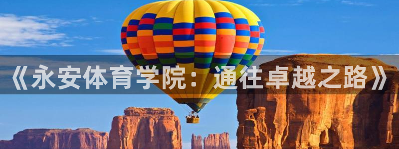 极悦平台安全吗：《永安体育学院：通往卓越之路》